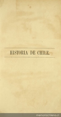 Historia de Chile durante los cuarenta años trascurridos desde 1831 hasta 1871: tomo I