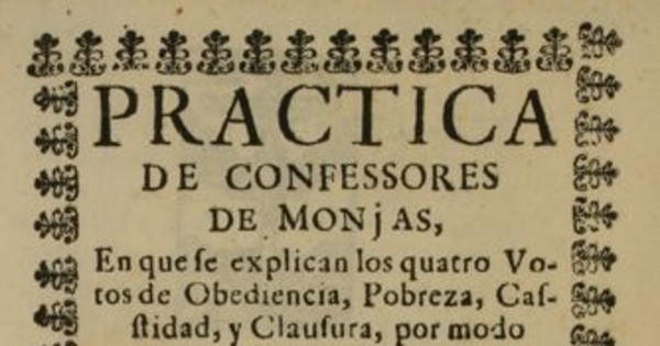 Practica de confessores de monjas, en que le explican los cuatro votos de obediencia, pobreza, casstidad, y clausura, por modo de dialogo
