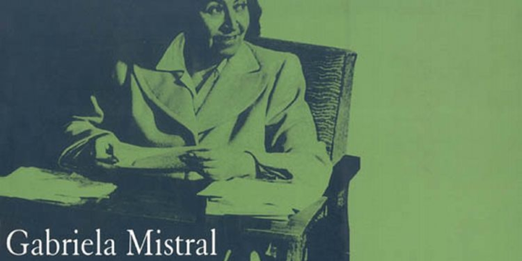 Gabriela Mistral : poesía y justicia social, constantes en la vida de la más grande escritora iberoamericana : [catálogo] /