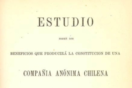 Estudio sobre los beneficios que producirá la constitución de una Compañía Anónima Chilena para la fabricación de cigarrillos en Chile con las máquinas Susini con privilegio de once años
